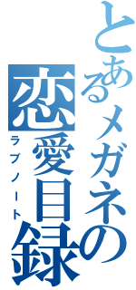 とあるメガネの恋愛目録Ⅱ（ラブノート）