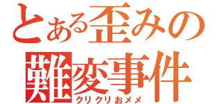 とある歪みの難変事件（クリクリおメメ）