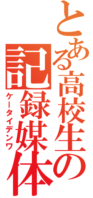 とある高校生の記録媒体（ケータイデンワ）