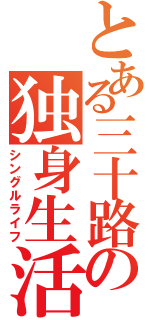 とある三十路の独身生活（シングルライフ）