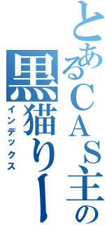 とあるＣＡＳ主の黒猫りーにゃ（インデックス）