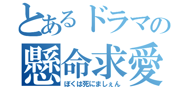 とあるドラマの懸命求愛（ぼくは死にましぇん）