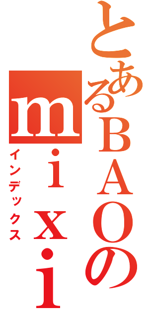 とあるＢＡＯのｍｉｘｉ（インデックス）