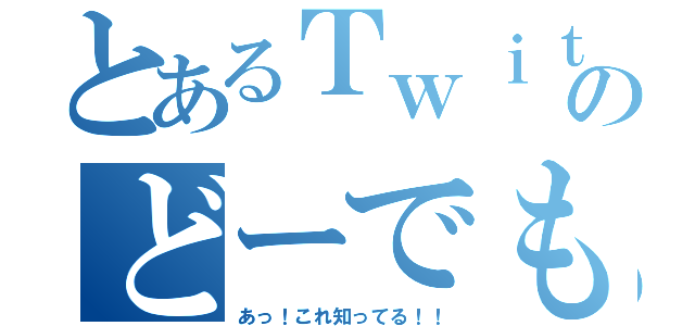 とあるＴｗｉｔｔｅｒのどーでも良い情報屋（あっ！これ知ってる！！）