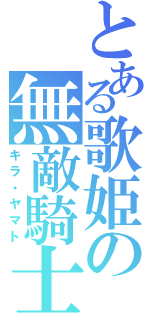 とある歌姫の無敵騎士（キラ・ヤマト）