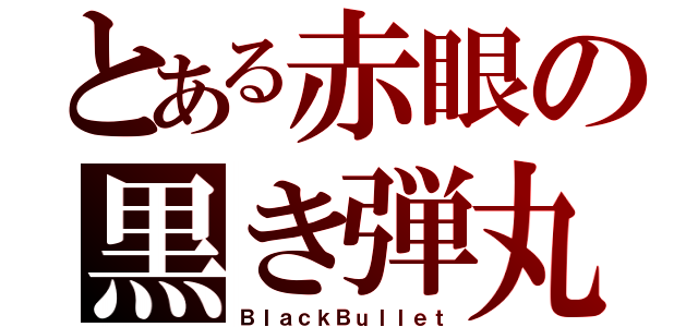 とある赤眼の黒き弾丸（ＢｌａｃｋＢｕｌｌｅｔ）