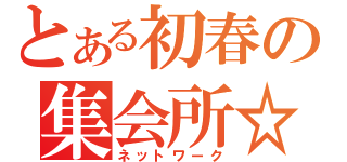 とある初春の集会所☆（ネットワーク）