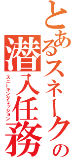 とあるスネークの潜入任務（スニーキングミッション）