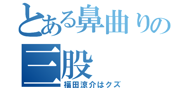 とある鼻曲りの三股（福田涼介はクズ）