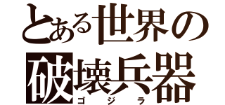 とある世界の破壊兵器（ゴジラ）