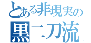 とある非現実の黒二刀流（）