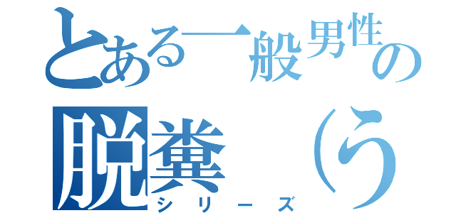 とある一般男性の脱糞（うんち）（シリーズ）