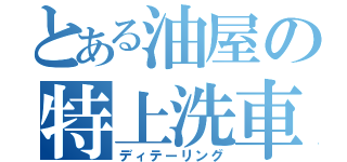 とある油屋の特上洗車（ディテーリング）