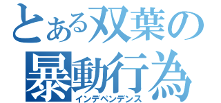 とある双葉の暴動行為（インデペンデンス）