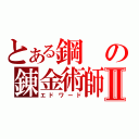 とある鋼の錬金術師Ⅱ（エドワード）