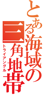 とある海域の三角地帯（トライアングル）