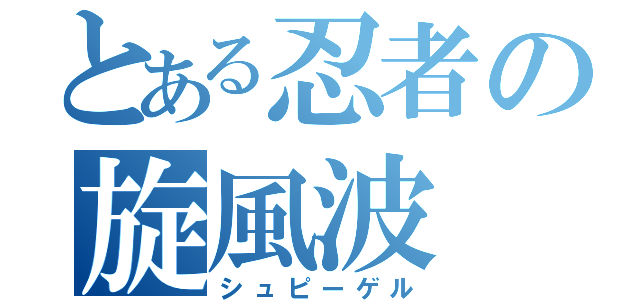 とある忍者の旋風波（シュピーゲル）