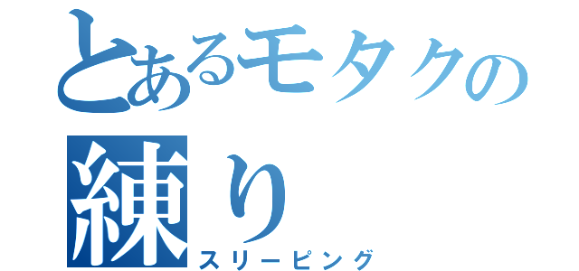 とあるモタクの練り（スリーピング）