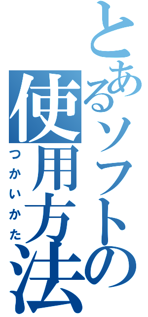 とあるソフトの使用方法（つかいかた）