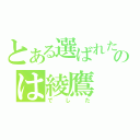 とある選ばれたののは綾鷹（でした）