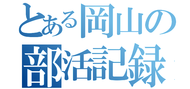 とある岡山の部活記録（）