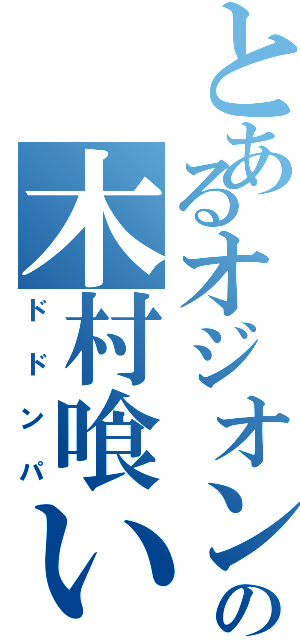 とあるオジオンの木村喰い（ドドンパ）