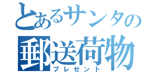 とあるサンタの郵送荷物（プレゼント）