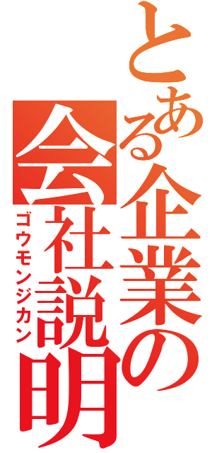 とある企業の会社説明会（ゴウモンジカン）