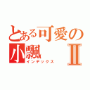 とある可愛の小飄Ⅱ（インデックス）