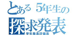 とある５年生の探求発表会（学年発表評価表）