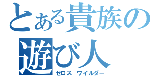 とある貴族の遊び人（ゼロス ワイルダー）