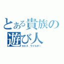 とある貴族の遊び人（ゼロス ワイルダー）