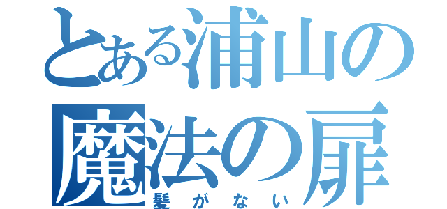 とある浦山の魔法の扉（髪がない）