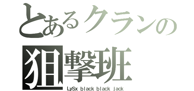 とあるクランの狙撃班（ＬｙＳｘ ｂｌａｃｋ ｂｌａｃｋ ｊａｃｋ）