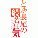 とある長尾の般若狂気（ユカリイノチ）