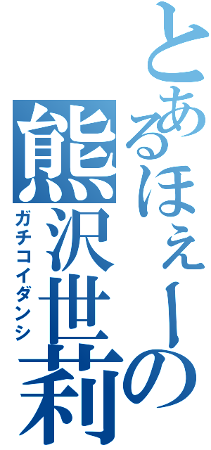 とあるほぇーの熊沢世莉奈（ガチコイダンシ）