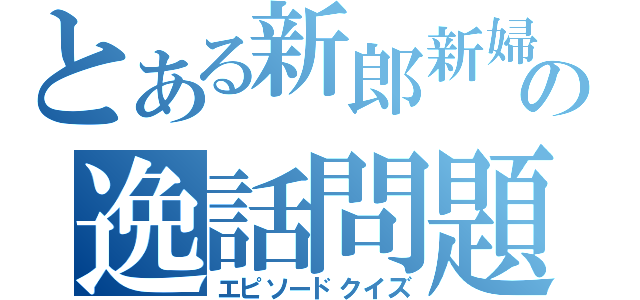 とある新郎新婦の逸話問題（エピソードクイズ）