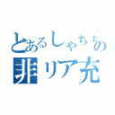 とあるしゃちょーの非リア充（）