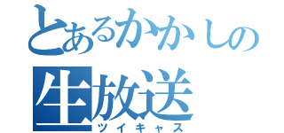 とあるかかしの生放送（ツイキャス）