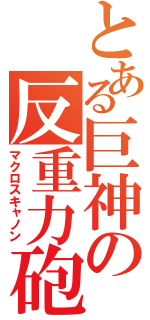 とある巨神の反重力砲（マクロスキャノン）