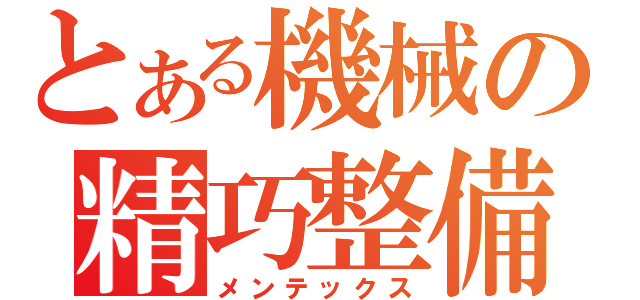 とある機械の精巧整備士（メンテックス）