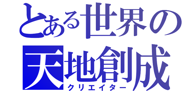 とある世界の天地創成（クリエイター）