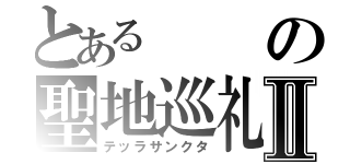 とあるの聖地巡礼Ⅱ（テッラサンクタ）