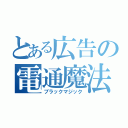 とある広告の電通魔法（ブラックマジック）