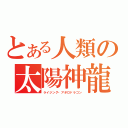 とある人類の太陽神龍（ライジング・アポロドラゴン）