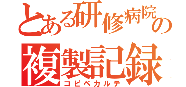 とある研修病院の複製記録（コピペカルテ）