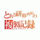 とある研修病院の複製記録（コピペカルテ）