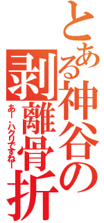 とある神谷の剥離骨折（あー、ハクリですねー）