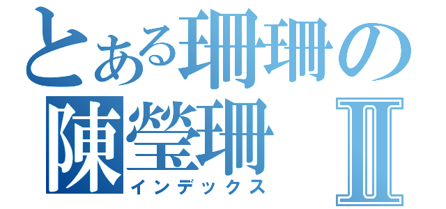 とある珊珊の陳瑩珊Ⅱ（インデックス）
