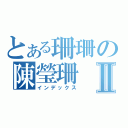 とある珊珊の陳瑩珊Ⅱ（インデックス）